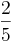 \dfrac{2}{5} \dfrac{2}{5}